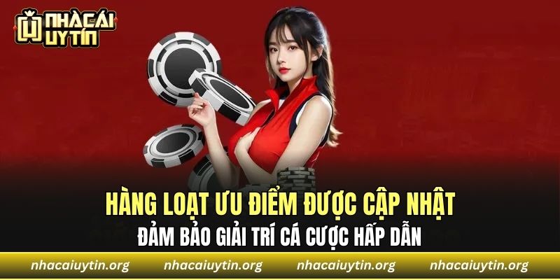 Hàng loạt ưu điểm được cập nhật đảm bảo giải trí cá cược hấp dẫn
