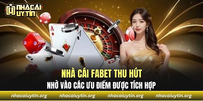 Nhà cái Fabet thu hút nhờ vào các ưu điểm được tích hợp 