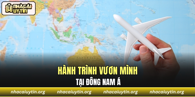 Hành trình vươn mình mạnh mẽ tại Đông Nam Á